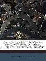 Bibliothèque Bleue: Les Quatre Fils Aymon, Suivis De Jean De Calais Et De Geneviève De Brabant