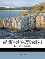 Elemens De La Philosophie De Neuton Donnés Par Mr De Voltaire