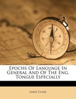 Epochs Of Language In General And Of The Eng. Tongue Especially