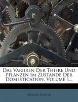 Das Variiren Der Thiere Und Pflanzen Im Zustande Der Domestication, Volume 1...