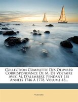 Collection Complette Des Oeuvres: Correspondance De M. De Voltaire Avec M. D'alembert, Pendant Les Années 1746 À 1778, Volume 43..