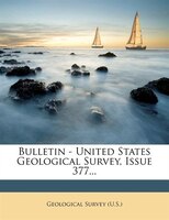 Bulletin - United States Geological Survey, Issue 377...