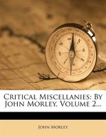 Critical Miscellanies: By John Morley, Volume 2...