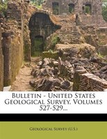 Bulletin - United States Geological Survey, Volumes 527-529...