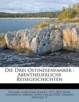 Die Drei Ostindienfahrer: Abentheuerliche Reisegeschichten