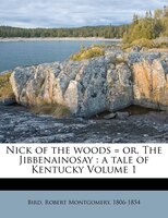 Nick Of The Woods = Or, The Jibbenainosay: A Tale Of Kentucky Volume 1