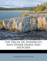 The Decay Of Sensibility, And Other Essays And Sketches