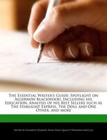 The Essential Writer's Guide: Spotlight On Algernon Blackwood, Including His Education, Analysis Of His Best Sellers Such As The