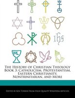 The History Of Christian Theology Book 3: Catholicism, Protestantism, Eastern Christianity, Nontrinitarian, And More
