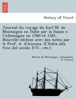 Journal Du Voyage Du [sic] M. De Montaigne En Italie Par La Suisse E L'allemagne En 1580 Et 1581. Nouvelle E?dition Avec Des Notes