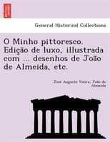 O Minho pittoresco. Edic?a~o de luxo, illustrada com ... desenhos de Joa~o de Almeida, etc.