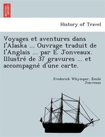 Voyages Et Aventures Dans L'alaska ... Ouvrage Traduit De L'anglais ... Par E. Jonveaux. Illustre? De 37 Gravures ... Et Accompagn