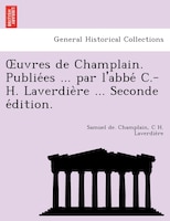 Ouvres De Champlain. Publie?es ... Par L'abbe? C.-h. Laverdie`re ... Seconde E?dition.