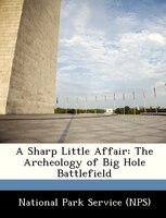 A Sharp Little Affair: The Archeology Of Big Hole Battlefield