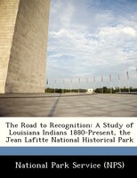 The Road To Recognition: A Study Of Louisiana Indians 1880-present, The Jean Lafitte National Historical Park