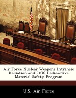Air Force Nuclear Weapons Intrinsic Radiation And 91(b) Radioactive Material Safety Program