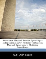 Aerospace Medical Service Specialty - Independent Duty Medical Technician Medical Emergency Medicine Procedures