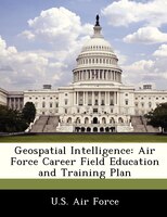 Geospatial Intelligence: Air Force Career Field Education And Training Plan