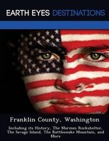 Franklin County, Washington: Including Its History, The Marmes Rockshelter, The Savage Island, The Rattlesnake Mountain, And More