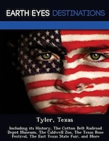 Tyler, Texas: Including Its History, The Cotton Belt Railroad Depot Museum, The Caldwell Zoo, The Texas Rose Fest