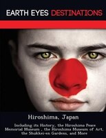 Hiroshima, Japan: Including Its History, The Hiroshima Peace Memorial Museum , The Hiroshima Museum Of Art, The Shukk