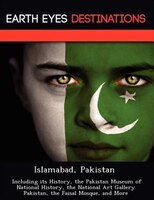Islamabad, Pakistan: Including Its History, The Pakistan Museum Of National History, The National Art Gallery Pakistan,