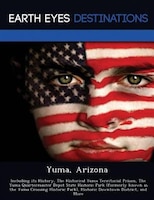 Yuma, Arizona: Including Its History, The Historical Yuma Territorial Prison, The Yuma Quartermaster Depot State H