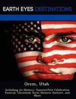 Orem, Utah: Including Its History, Summerfest Celebration Festival, Christeele Acres Historic District, And More