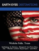 Wichita Falls, Texas: Including Its History, Sheppard Air Force Base, The  World's Littlest Skyscraper, And More