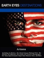 Arizona: Including Its History, The Grand Canyon National Park, The Phoenix Art Museum, The Center For Creat
