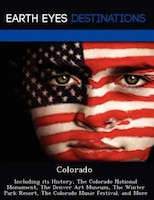 Colorado: Including Its History, The Colorado National Monument, The Denver Art Museum, The Winter Park Resor