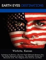 Wichita, Kansas: Including Its History, The Fort Scott National Historic Site, The Kansas Museum Of History, The Ros