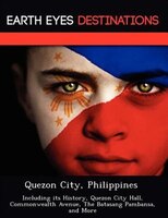 Quezon City, Philippines: Including Its History, Quezon City Hall, Commonwealth Avenue, The Batasang Pambansa, And More