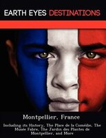Montpellier, France: Including Its History, The Place De La Comédie, The Musée Fabre, The Jardin Des Plantes De Montpell