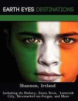 Shannon, Ireland: Including Its History, Ennis Town,  Limerick City, Newmarket-on-fergus, And More