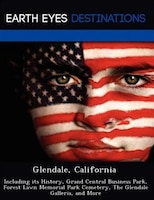 Glendale, California: Including Its History, Grand Central Business Park, Forest Lawn Memorial Park Cemetery, The Glendal