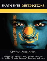Almaty, Kazakhstan: Including Its History, Kök Töbe The Alma-ata Tower,the Oriental Calendar  Fountain, And More