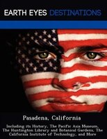 Pasadena, California: Including Its History, The Pacific Asia Museum, The Huntington Library And Botanical Gardens, The C