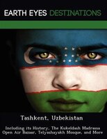 Tashkent, Uzbekistan: Including Its History, The Kukeldash Madrassa Open Air Bazaar, Telyashayakh Mosque, And More