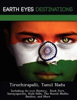 Tiruchirapalli, Tamil Nadu: Including Its Own History,  Rock Fort, Samayapuram, Kolli Hills, The Poondi Madha Basilica, And More