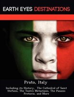 Prato, Italy: Including Its History,  The Cathedral Of Saint Stefano, The Teatro Metastasio, The Pazazzo Pretorio