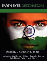 Ranchi, Jharkhand, India: Including Its History,pahari Temple, Durga Badi,hirini Falls,   And More