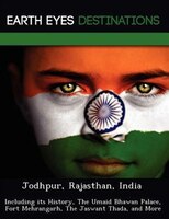 Jodhpur, Rajasthan, India: Including Its History, The Umaid Bhawan Palace, Fort Mehrangarh, The Jaswant Thada, And More