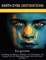 Kyrgyzstan: Including Its History, Bishkek, The Osh Bazaar, The Kyrgyz Ala-too Mountain Range, The Chu River, A