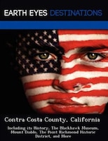 Contra Costa County, California: Including Its History, The Blackhawk Museum, Mount Diablo, The Point Richmond Historic District,