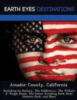 Amador County, California: Including Its History, The Fiddletown, The William J. Paugh House, The Indian Grinding Rock State H