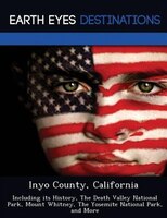 Inyo County, California: Including Its History, The Death Valley National Park, Mount Whitney, The Yosemite National Park, A