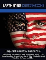 Imperial County, California: Including Its History, The Algodones Dunes, The Anza-borrego Desert State Park, The Cibola National
