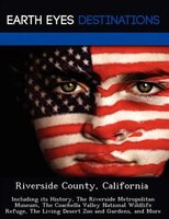 Riverside County, California: Including Its History, The Riverside Metropolitan Museum, The Coachella Valley National Wildlife Re