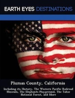 Plumas County, California: Including Its History, The Western Pacific Railroad Museum, The Elephants Playground, The Tahoe Nat